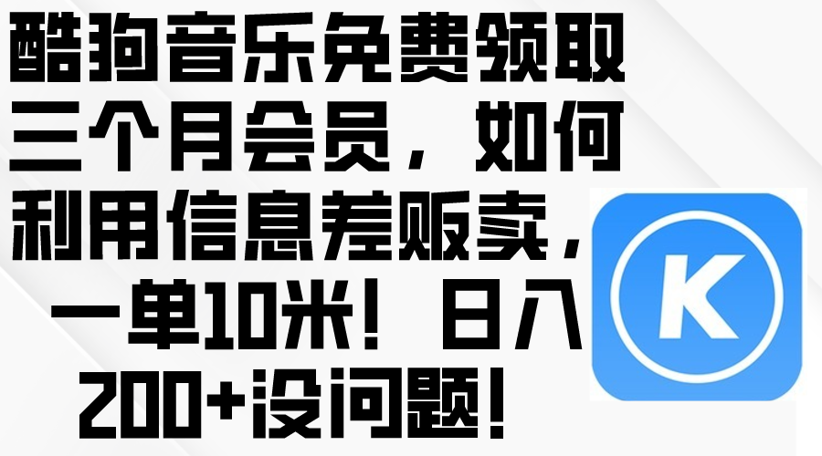（10236期）酷狗音乐免费领取三个月会员，利用信息差贩卖，一单10米！日入200+没问题-全有网创