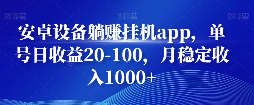安卓设备躺赚挂机app，单号日收益20-100，月稳定收入1000+-全有网创