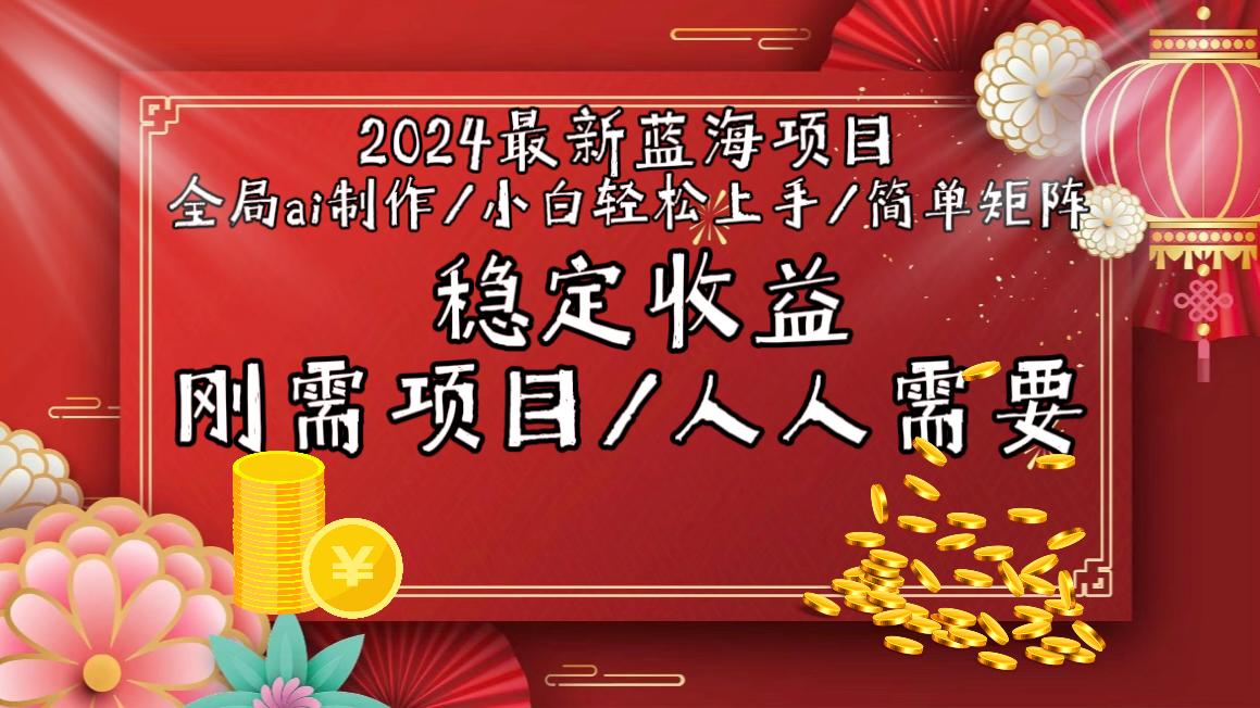 2024最新蓝海项目全局ai制作视频，小白轻松上手，简单矩阵，收入稳定-全有网创
