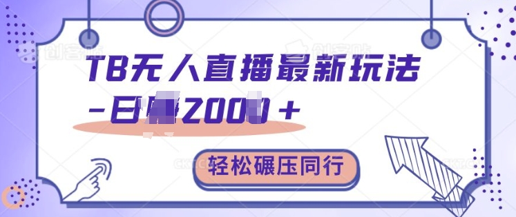 TB无人直播最新玩法轻松日入2k+，碾压同行，保姆级教学【揭秘】-全有网创