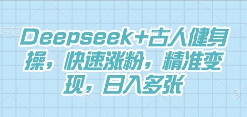 Deepseek+古人健身操，快速涨粉，精准变现，日入多张-全有网创