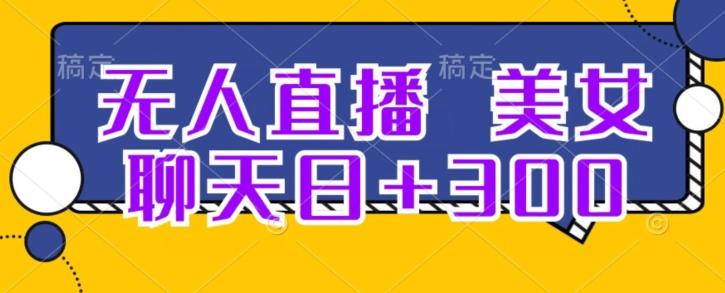 无人直播，美女聊天日+300-全有网创