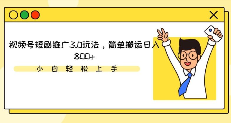 视频号短剧推广3.0玩法，简单搬运日入800+【揭秘】-全有网创