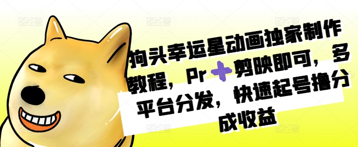 狗头幸运星动画独家制作教程，Pr➕剪映即可，多平台分发，快速起号撸分成收益-全有网创