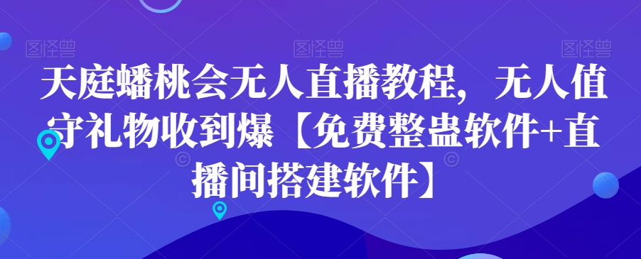 天庭蟠桃会无人直播教程，无人值守礼物收到爆【免费整蛊软件+直播间搭建软件】-全有网创