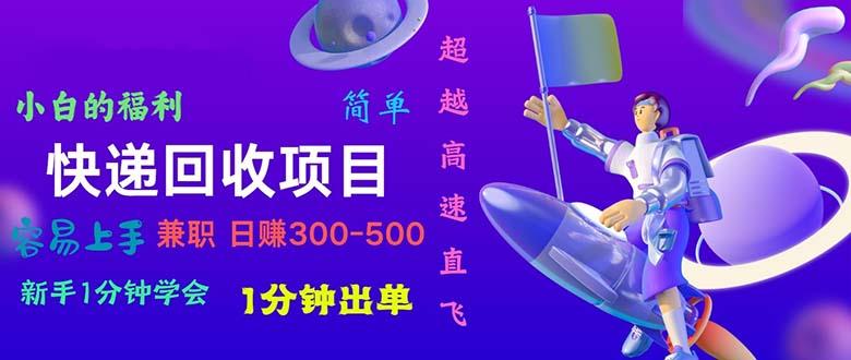 快递 回收项目，容易上手，小白一分钟学会，一分钟出单，日赚300~800-全有网创