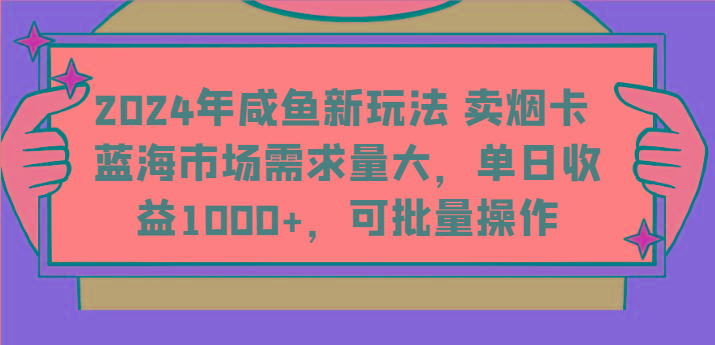 2024年咸鱼新玩法 卖烟卡 蓝海市场需求量大，单日收益1000+，可批量操作-全有网创