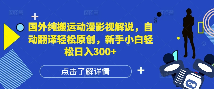 国外纯搬运动漫影视解说,自动翻译轻松原创,新手小白轻松日入300+【揭秘】
