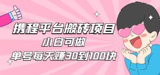 携程旅游搬砖新玩法，日入100+小白可直接上手-全有网创