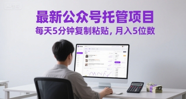 最新公众号托管项目，每天5分钟复制粘贴，月入5位数【揭秘】-全有网创