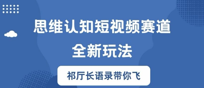 思维认知短视频赛道新玩法，胜天半子祁厅长语录带你飞【揭秘】-全有网创