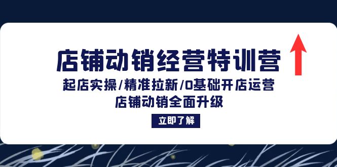 店铺动销经营特训营：起店实操/精准拉新/0基础开店运营/店铺动销全面升级-全有网创