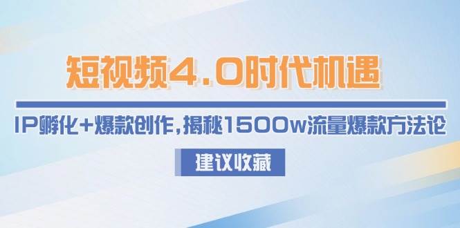 短视频4.0时代机遇：IP孵化+爆款创作，揭秘1500w流量爆款方法论-全有网创