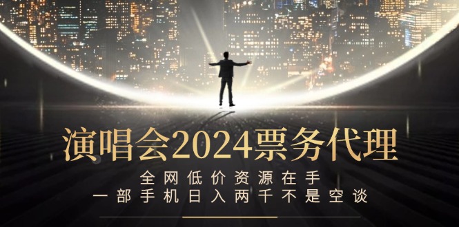 演唱会2024票务代理，全网低价资源在手，一部手机日入两千不是空谈-全有网创