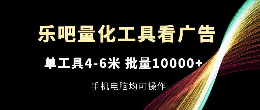 图片[1]-乐吧量化工具看广告，单工具4-6米，批量10000+，手机电脑均可操作-全有网创