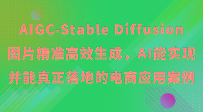 AIGC-Stable Diffusion图片精准高效生成，AI能实现并能真正落地的电商应用案例-全有网创
