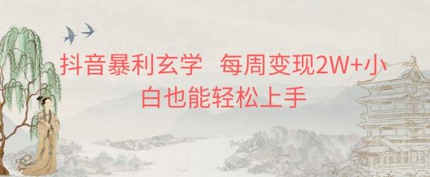 抖音暴利玄学，每周变现2W+小白也能轻松上手-全有网创