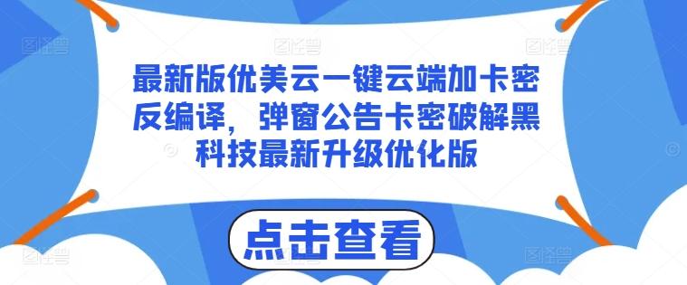 最新版优美云一键云端加卡密反编译，弹窗公告卡密破解黑科技最新升级优化版【揭秘】-全有网创