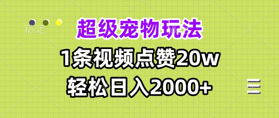 超级宠物视频玩法，1条视频点赞20w，轻松日入2000+-全有网创