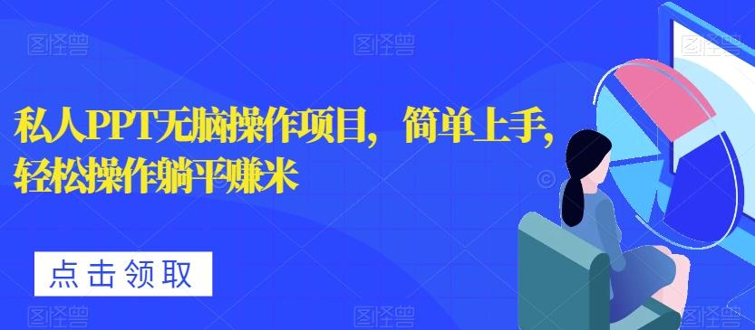 私人PPT无脑操作项目,简单上手,轻松操作躺平赚米