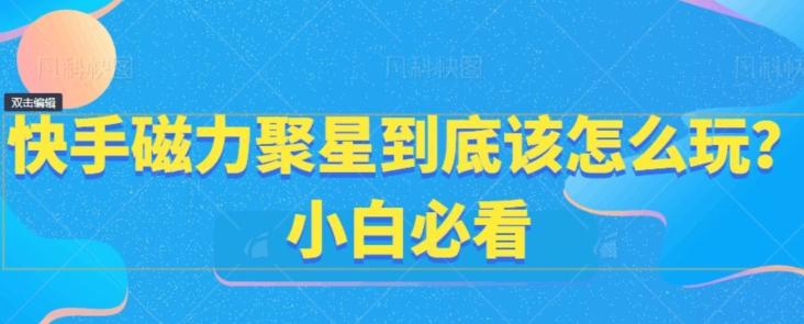 快手磁力聚星到底该怎么玩？小白必看-全有网创