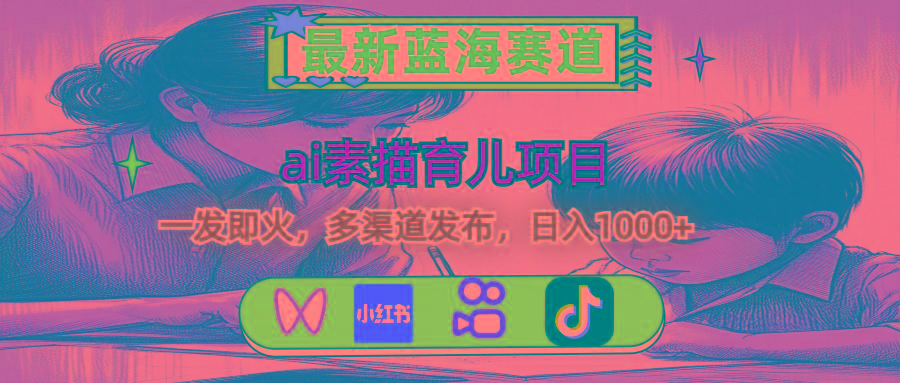 最新蓝海赛道，ai素描育儿项目，一发即火，多渠道发布，日入1000+-全有网创