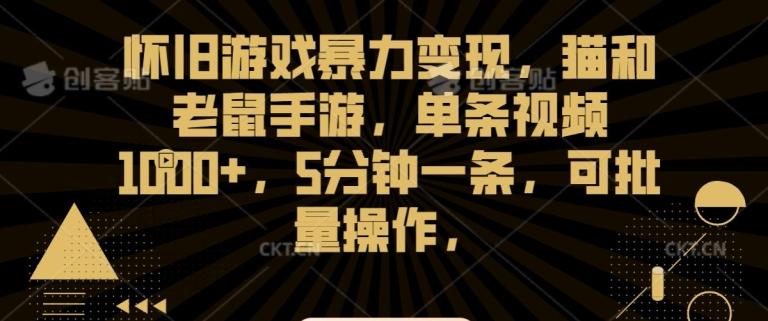 怀旧游戏暴力变现，猫和老鼠手游，单条视频1000+，5分钟一条，可批量操作【揭秘】-全有网创