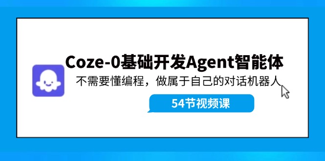 Coze-0基础开发 Agent智能体教程：不需要懂编程，做属于自己的对话机器人-全有网创