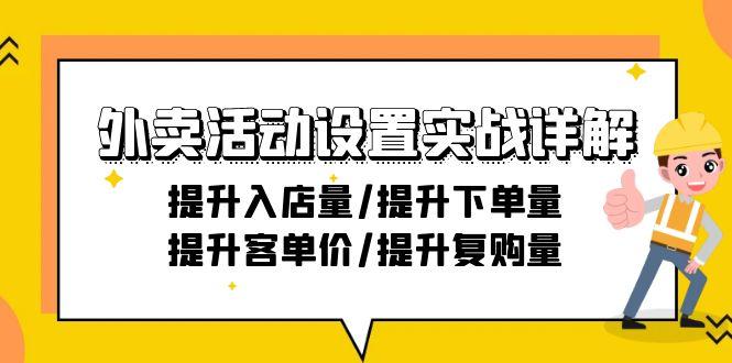 外卖活动设置实战详解：提升入店量/提升下单量/提升客单价/提升复购量-21节-全有网创