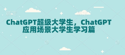 ChatGPT超级大学生，ChatGPT 应用场景大学生学习篇-全有网创