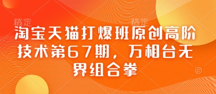 淘宝天猫打爆班原创高阶技术第67期,万相台无界组合拳-全有网创