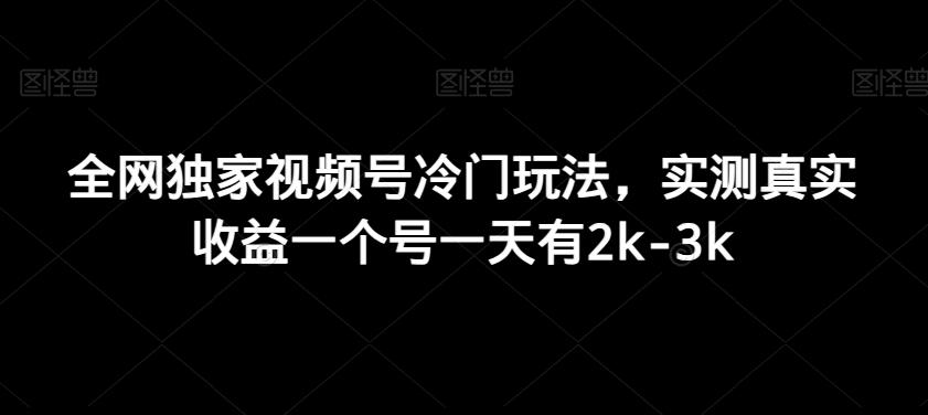 全网独家视频号冷门玩法，实测真实收益一个号一天有2k-3k-全有网创