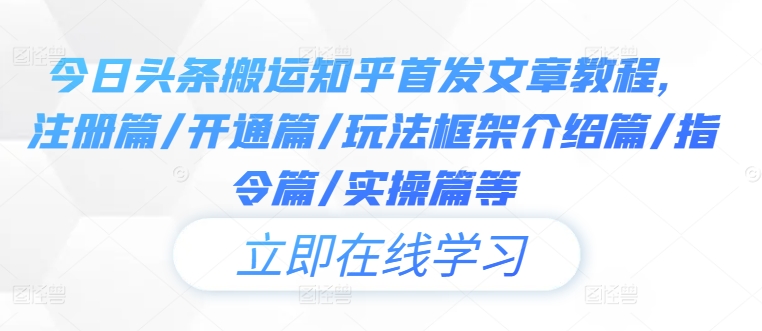 今日头条搬运知乎首发文章教程，注册篇/开通篇/玩法框架介绍篇/指令篇/实操篇等-全有网创