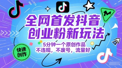 全网首发抖音创业粉新玩法，5分钟一个原创作品，不违规，不废号，流量好