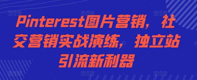 Pinterest图片营销，社交营销实战演练，独立站引流新利器-全有网创