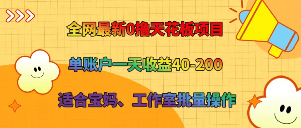全网最新0撸天花板项目 单账户一天收益40-200 适合宝妈、工作室批量操作-全有网创