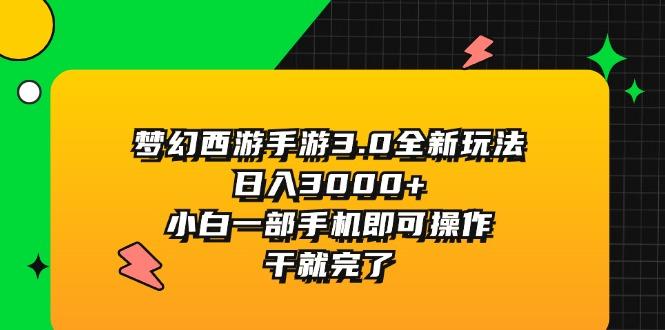 梦幻西游手游3.0全新玩法，日入3000+，小白一部手机即可操作，干就完了-全有网创
