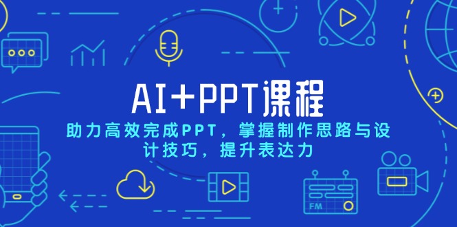 AI+PPT课程，助力高效完成PPT，掌握制作思路与设计技巧，提升表达力-全有网创