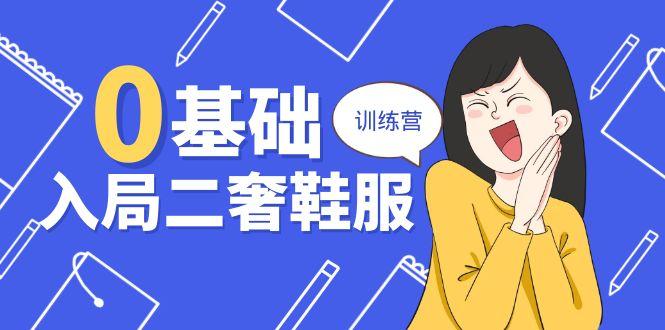 0基础入局-二奢 鞋服训练营，十二年 奢侈品 创业导师分享(20节课-全有网创