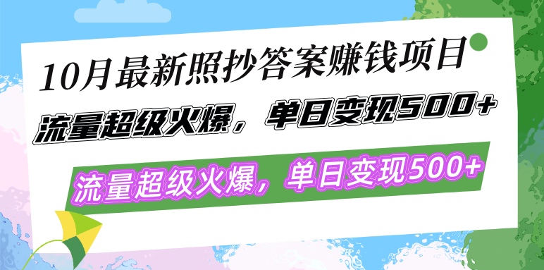 10月最新照抄答案赚钱项目，流量超级火爆，单日变现500+简单照抄 有手就行-全有网创