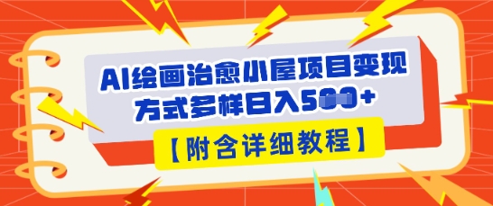 AI绘画治愈小屋项目，变现方式多样，小白也能操作(附详细教程)-全有网创