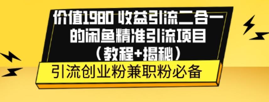 价值1980收益引流二合一的闲鱼精准引流项目(教程+揭秘)-全有网创