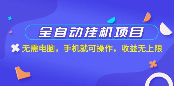 全自动挂机项目，无需电脑，手机就可操作，收益无上限-全有网创