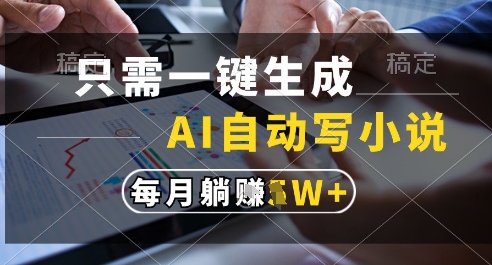 只需一键生成，AI全自动写小说，可一键生成120w字，每月躺着收益过1w+【揭秘】-全有网创