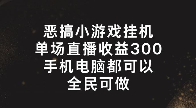 恶搞小游戏挂机，单场直播300+，全民可操作【揭秘】-全有网创