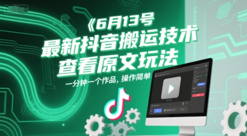 6月13号最新抖音搬运技术，查看原文玩法，一分钟一个作品，操作简单-全有网创