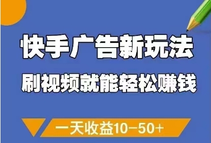 快手广告新玩法，刷视频就能轻松挣钱，一天收益10-50+-全有网创