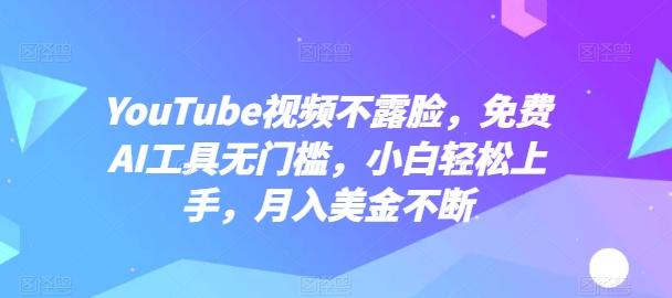 YouTube视频不露脸，免费AI工具无门槛，小白轻松上手，月入美金不断【揭秘】-全有网创