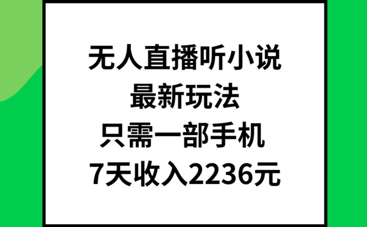 无人直播听小说最新玩法，只需一部手机，7天收入2236元【揭秘】-全有网创