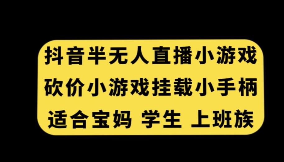 抖音半无人直播砍价小游戏，挂载游戏小手柄，适合宝妈学生上班族【揭秘】-全有网创